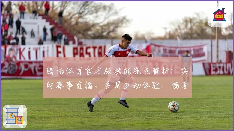 腾讯体育官方版功能亮点解析：实时赛事直播、多屏互动体验，畅享体育盛宴