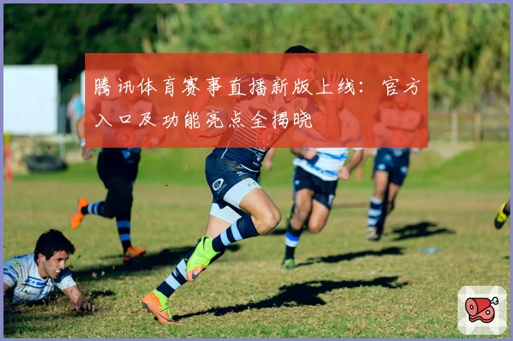腾讯体育赛事直播新版上线:官方入口及功能亮点全揭晓