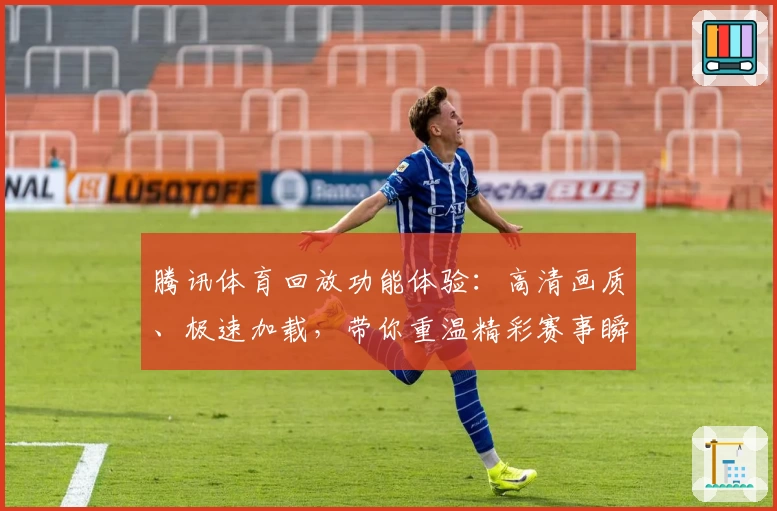 腾讯体育回放功能体验:高清画质、极速加载,带你重温精彩赛事瞬间