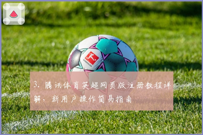 3. 腾讯体育英超网页版注册教程详解，新用户操作简易指南