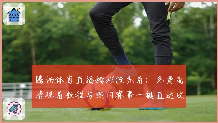 腾讯体育直播精彩抢先看：免费高清观看教程与热门赛事一键直达攻略
