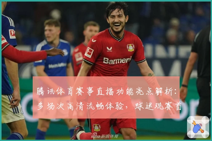 腾讯体育赛事直播功能亮点解析：多场次高清流畅体验，球迷观赛首选