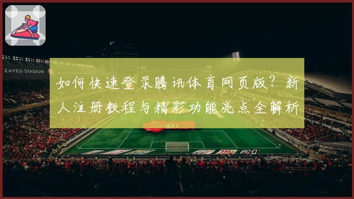 如何快速登录腾讯体育网页版？新人注册教程与精彩功能亮点全解析