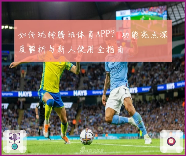 如何玩转腾讯体育APP？功能亮点深度解析与新人使用全指南