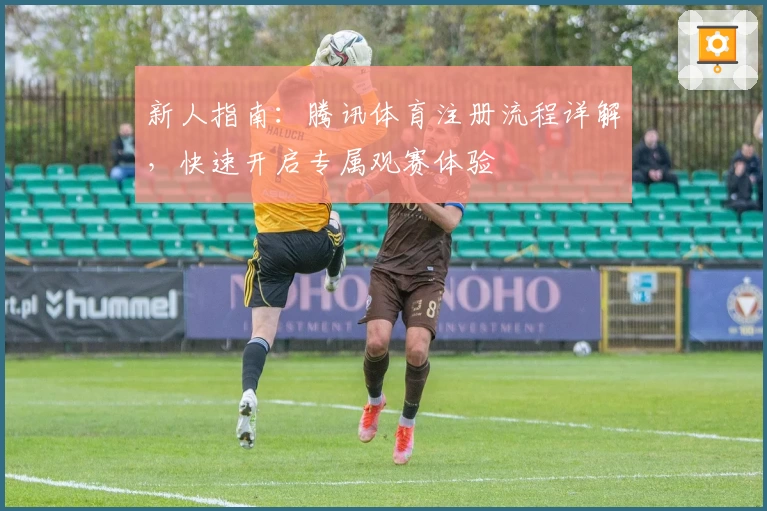 新人指南：腾讯体育注册流程详解，快速开启专属观赛体验