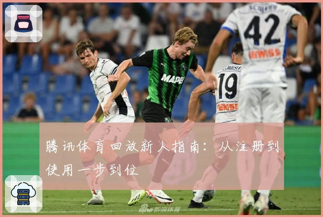 腾讯体育回放新人指南:从注册到使用一步到位