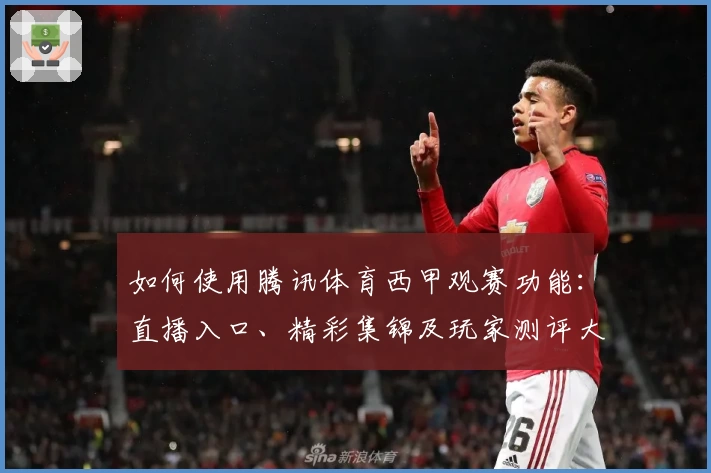 如何使用腾讯体育西甲观赛功能：直播入口、精彩集锦及玩家测评大解析