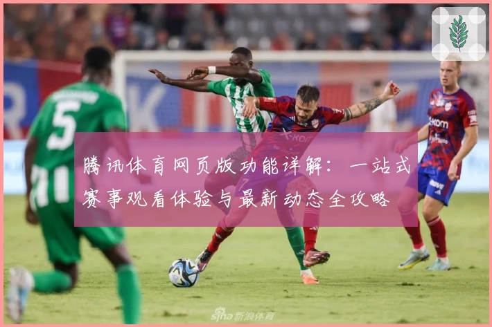 腾讯体育网页版功能详解：一站式赛事观看体验与最新动态全攻略