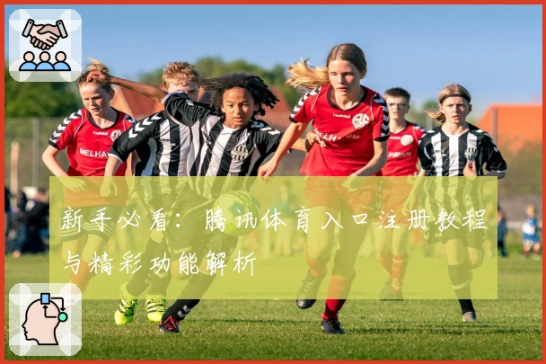 新手必看：腾讯体育入口注册教程与精彩功能解析