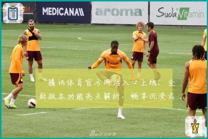 “腾讯体育官方网站入口上线：全新版本功能亮点解析，畅享沉浸式赛事体验”