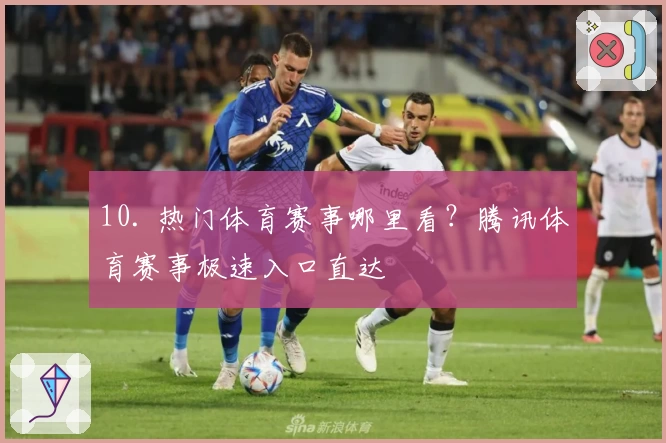 10. 热门体育赛事哪里看？腾讯体育赛事极速入口直达