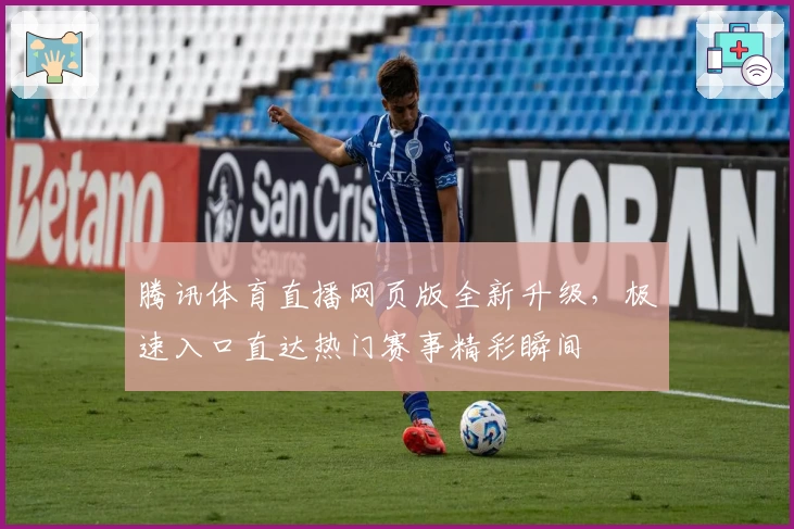 腾讯体育直播网页版全新升级，极速入口直达热门赛事精彩瞬间