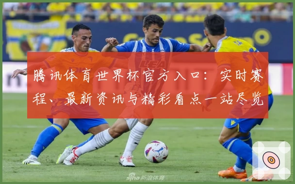 腾讯体育世界杯官方入口：实时赛程、最新资讯与精彩看点一站尽览