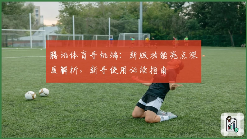 腾讯体育手机端：新版功能亮点深度解析，新手使用必读指南