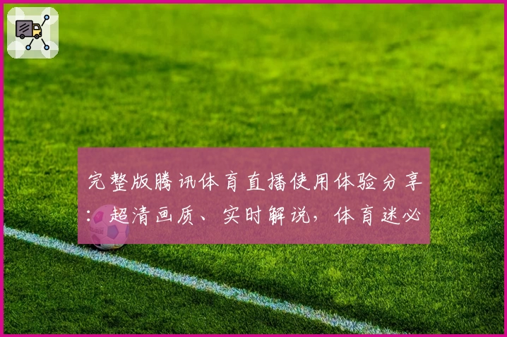 完整版腾讯体育直播使用体验分享:超清画质、实时解说,体育迷必备指南
