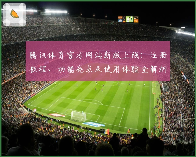 腾讯体育官方网站新版上线：注册教程、功能亮点及使用体验全解析