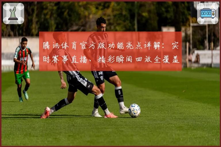 腾讯体育官方版功能亮点详解：实时赛事直播、精彩瞬间回放全覆盖