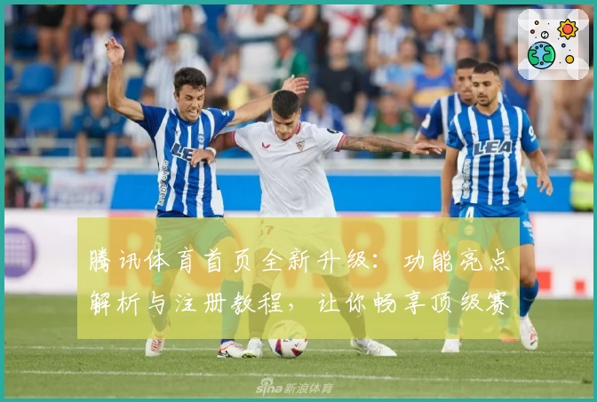 腾讯体育首页全新升级：功能亮点解析与注册教程，让你畅享顶级赛事体验