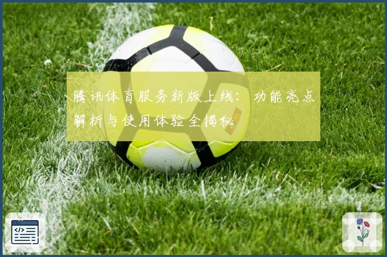 腾讯体育服务新版上线：功能亮点解析与使用体验全揭秘