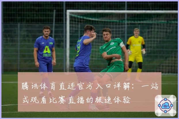 腾讯体育直连官方入口详解：一站式观看比赛直播的极速体验