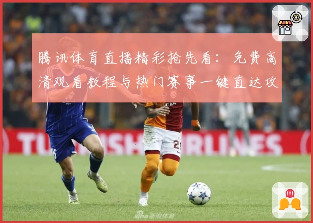 腾讯体育直播精彩抢先看：免费高清观看教程与热门赛事一键直达攻略