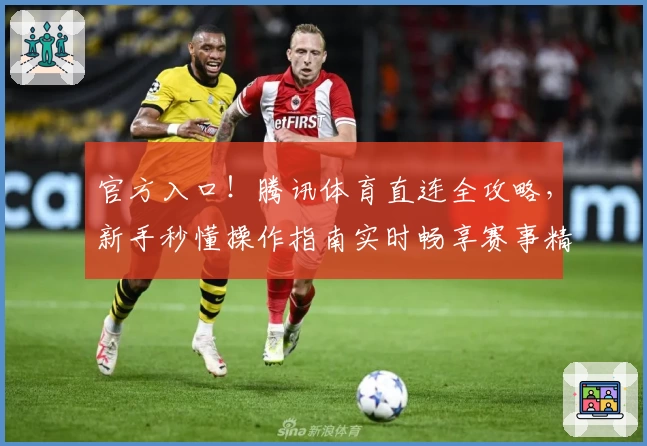 官方入口!腾讯体育直连全攻略,新手秒懂操作指南实时畅享赛事精彩