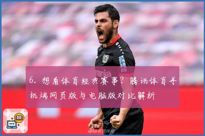 6. 想看体育经典赛事？腾讯体育手机端网页版与电脑版对比解析