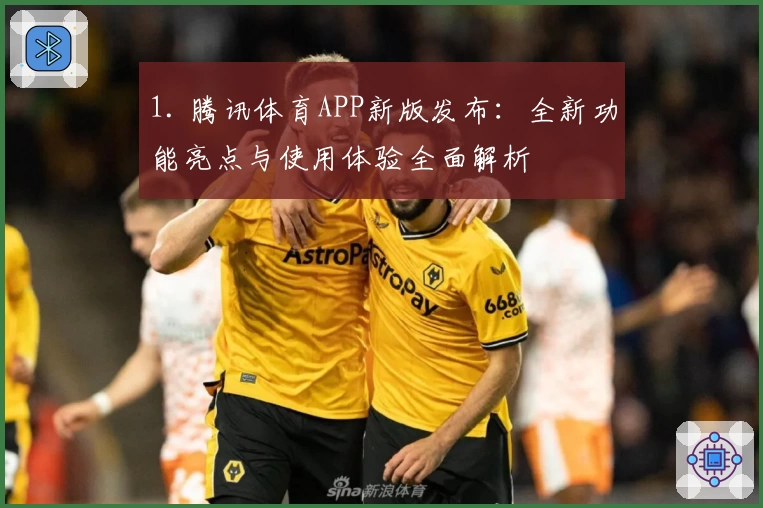 1. 腾讯体育APP新版发布：全新功能亮点与使用体验全面解析