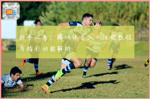 新手必看：腾讯体育入口注册教程与精彩功能解析