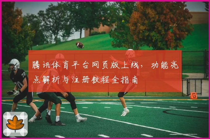 腾讯体育平台网页版上线,功能亮点解析与注册教程全指南